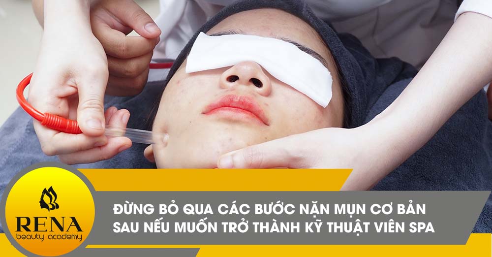 Đừng bỏ qua các bước nặn mụn cơ bản nếu muốn trở thành Kỹ thuật viên Spa